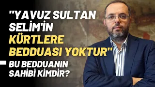 "Yavuz Sultan Selim'in Kürtlere Bedduası Yoktur" Bu Bedduanın Sahibi Kimdir?