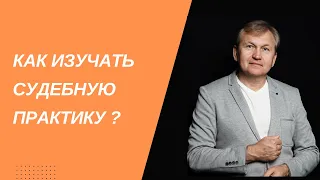 Как изучать судебную практику.