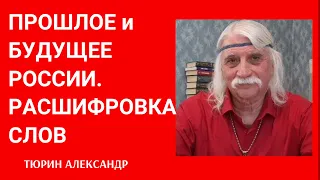 ПРОШЛОЕ и БУДУЩЕЕ РОССИИ. Расшифровка слов -- Александр Тюрин.