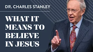 What It Means to Believe in Jesus – Dr. Charles Stanley