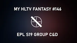 My HLTV Fantasy #146 | EPL S19 Group C & D