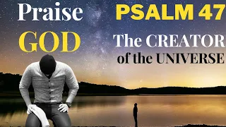 Psalm 47 — Praise God Almighty, the Creator of the Universe — King over the Earth