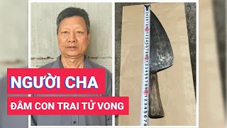 Mâu thuẫn gia đình cha dùng dao đâm con trai tử vong