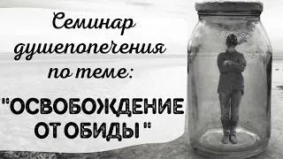 Семинар душепопечения по теме "Освобождение от обиды" (часть 1)