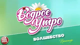 БОДРОЕ УТРО ❀ ПЕСНИ ДЛЯ ХОРОШЕГО НАСТРОЕНИЯ ❀ ВОЛШЕБСТВО ❀ ПРОПАГАНДА