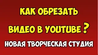 Как Обрезать Видео в Ютубе 2019 ✅ Редактор видео Ютуб 👉 НОВАЯ ТВОРЧЕСКАЯ СТУДИЯ