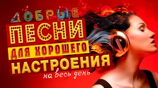 ПЕСНИ ДЛЯ ХОРОШЕГО НАСТРОЕНИЯ! ПЕСНИ ОТ ВСЕЙ ДУШИ! СЛУШАЙ И ОТДЫХАЙ!