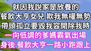 就因我說家是放養的！餐飲大亨女兒 欺我無權無勢！帶頭孤立要毀我容開除我時！一向低調的爹媽霸氣出場！身後 餐飲大亨一路小跑跟上！#為人處世#幸福人生#為人處世 #生活經驗 #情感故事#以房养老#婆媳故事