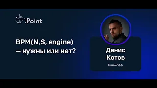 Денис Котов — BPM(N,S, engine) — нужны или нет?