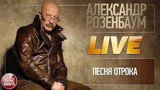 АЛЕКСАНДР РОЗЕНБАУМ ★ ПЕСНЯ ОТРОКА ★ LIVE ★