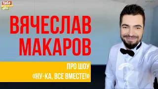 Вячеслав Макаров: про шоу "Ну-ка, все вместе!"