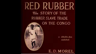Red Rubber: The Story of the Rubber Slave Trade on the Congo by Edmund Dene Morel Part 2/2