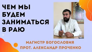 ЧТО МЫ БУДЕМ ДЕЛАТЬ В РАЮ. Прот. Александр Проченко и Фатеева Елена