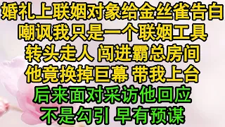 婚礼上联姻对象给金丝雀告白，嘲讽我只是一个联姻工具，转头走人 闯进霸总房间，他竟换掉巨幕 带我上台，后来面对采访他回应，不是勾引 早有预谋|  暖風故事匯 | 都市 | 倫理 | 校園 | 愛情 |