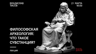 Философская археология: Что такое субстанция? Лектор - Владислав Тисов