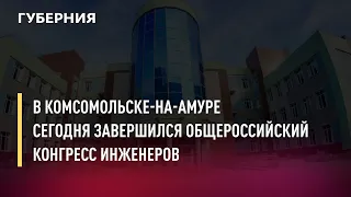 В Комсомольске-на-Амуре сегодня завершился Общероссийский конгресс инженеров. Новости. 15/10/2021.