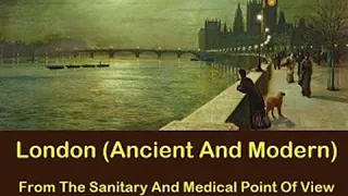 London (Ancient And Modern) From The Sanitary And Medical Point Of View by George Vivian POORE