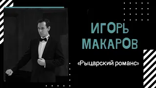 Игорь МАКАРОВ — «Рыцарский романс»