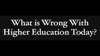 What is Wrong with Higher Education Today and What Can We do About it?