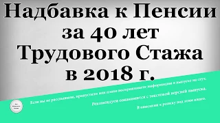 Надбавка к Пенсии за 40 лет Трудового Стажа в 2018 году