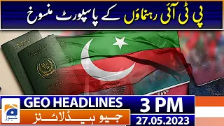 Geo Headlines 3 PM | Passports of PTI leaders cancelled | 27th May 2023