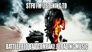 STFU I'm listening to battlefield bad company 2 loading music