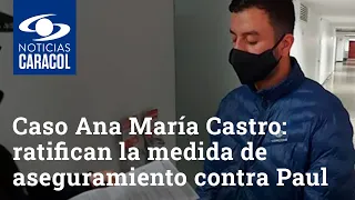 Caso Ana María Castro: ratifican la medida de aseguramiento contra Paul Naranjo