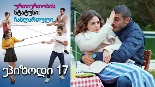 ურთიერთობის სტატუსი ჩახლართული ეპიზოდი 17