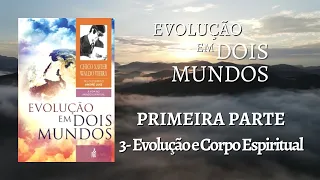 CAP. 3 EVOLUÇÃO E CORPO ESPIRITUAL - LIVRO: EVOLUÇÃO EM DOIS MUNDOS DE CHICO XAVIER E WALDO VIEIRA