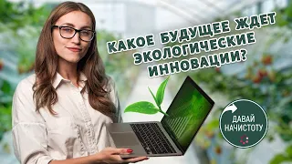 Молодо, зелено: какое будущее ждет экологические инновации? Давай начистоту! Выпуск №11