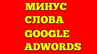 МИНУС СЛОВА В GOOGLE ADWORDS / ПРАВИЛЬНАЯ НАСТРОЙКА GOOGLE ADS