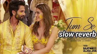 Tum Se slow reverb : Shahid Kapoor, Kriti Sanon | Sachin-Jigar