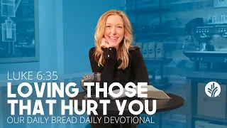 Loving Those That Hurt You | Luke 6:35 | Our Daily Bread Video Devotional