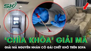 ‘Chìa Khóa’ Nào Giúp Giải Mã Nguyên Nhân Cô Gái Chết Khô Trên Sofa? | SKĐS