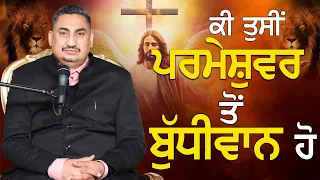 ਕੀ ਤੁਸੀਂ ਪਰਮੇਸ਼ੁਵਰ ਤੋਂ ਬੁੱਧੀਮਾਨ ਹੋ  (BY:PASTOR DEOL KHOJEWALA)