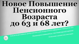 Новое Повышение Пенсионного Возраста до 63 и 68 лет