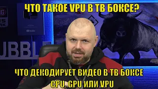 Что такое VPU в ТВ Боксе? Или что декодирует видео в ТВ Боксе - CPU, GPU ИЛИ VPU простым языком