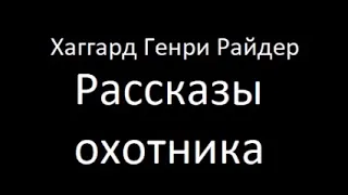 Рассказы охотника. Хаггард Генри Аудиокнига