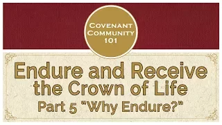 Covenant Community 101 | Endure and Receive the Crown of Life | Part 5 “Why Endure”