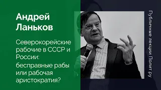 Андрей Ланьков. Северокорейские рабочие в СССР и России: бесправные рабы или рабочая аристократия?