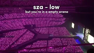 sza - low, but you’re in a empty arena