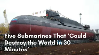 US Media: Five Submarines That ‘Could Destroy the World in 30 Minutes’