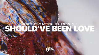 Does It Matter, Friends & I - Should've Been Love