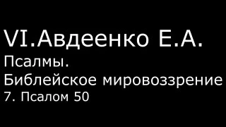 VI. Авдеенко Е. А. -  Псалмы.  Библейское мировоззрение. -  7.  Псалом 50