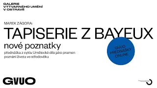 TAPISERIE Z BAYEUX – nové poznatky / přednáška Marka Zágory