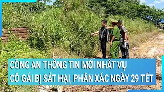 Công an TPHCM thông tin mới nhất vụ cô gái bị sát hại, phân xác ngày 29 Tết