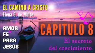 CAP 8 EL SECRETO DEL CRECIMIENTO "EL CAMINO A CRISTO"  Elena G.  de White