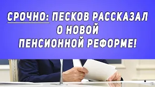 Срочно: Песков рассказал о новой Пенсионной реформе!