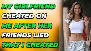 My Girlfriend Cheated On Me After Her Friends Lied That I Cheated...(Reddit Cheating)
