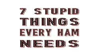 Seven Stupid Things Every Ham Needs